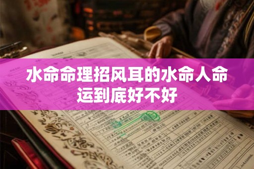 水命命理招风耳的水命人命运到底好不好