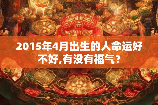 2015年4月出生的人命运好不好,有没有福气？