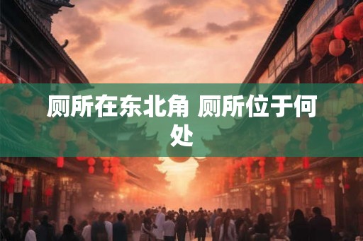 厕所在东北角 厕所位于何处