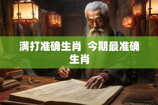 满打准确生肖  今期最准确生肖