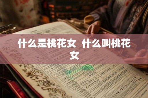什么是桃花女  什么叫桃花女