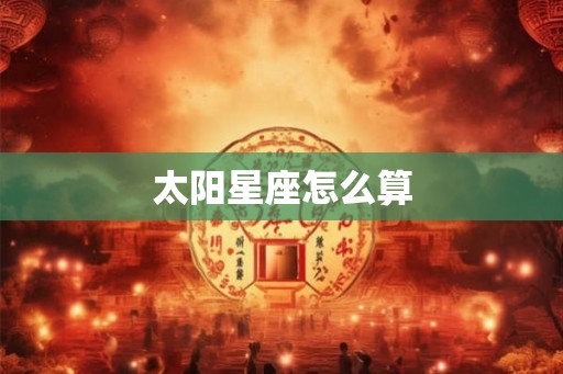 太阳星座怎么算