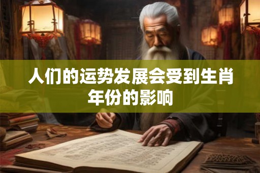 人们的运势发展会受到生肖年份的影响