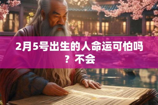 2月5号出生的人命运可怕吗？不会