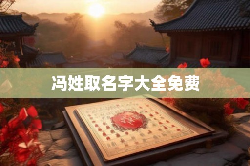 冯姓取名字大全免费 冯姓取名字大全免费