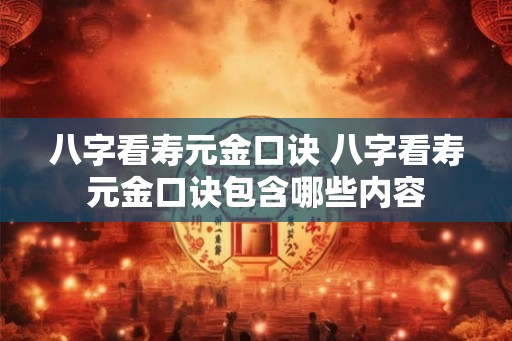 八字看寿元金口诀 八字看寿元金口诀包含哪些内容