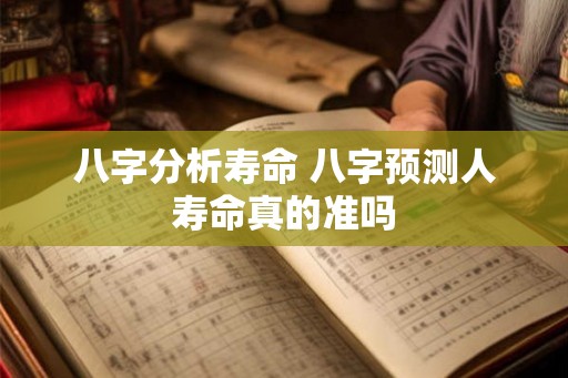 八字分析寿命 八字预测人寿命真的准吗
