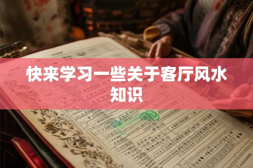 快来学习一些关于客厅风水知识