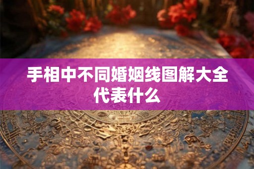 手相中不同婚姻线图解大全代表什么