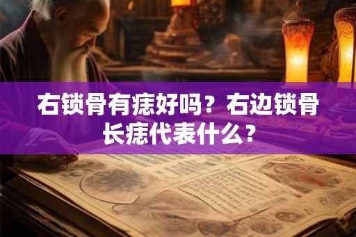 右锁骨有痣好吗？右边锁骨长痣代表什么？