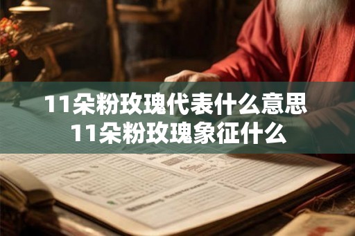 11朵粉玫瑰代表什么意思 11朵粉玫瑰象征什么