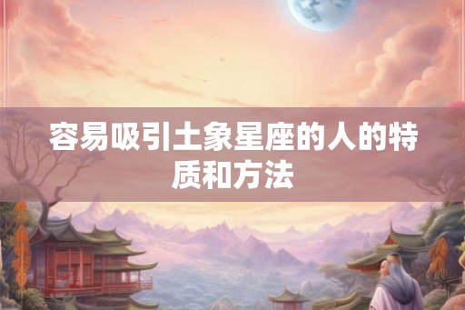 容易吸引土象星座的人的特质和方法