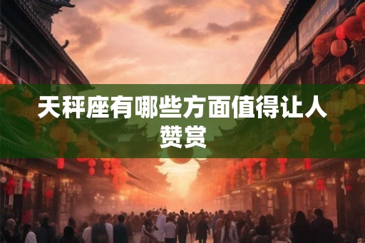 天秤座有哪些方面值得让人赞赏 天秤座有哪些方面值得让人赞赏