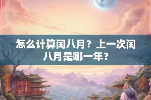 怎么计算闰八月?上一次闰八月是哪一年? 怎么计算闰八月?上一次闰八月是哪一年?