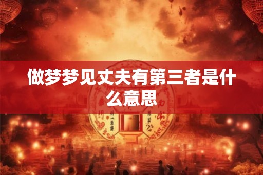 做梦梦见丈夫有第三者是什么意思