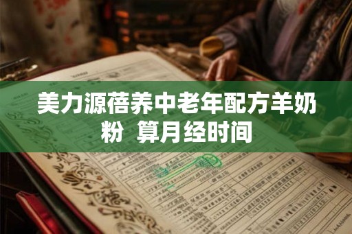 美力源蓓养中老年配方羊奶粉  算月经时间
