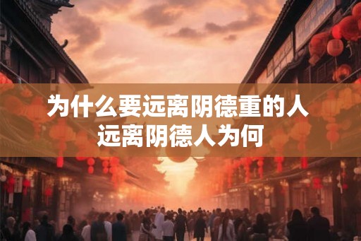 为什么要远离阴德重的人 远离阴德人为何