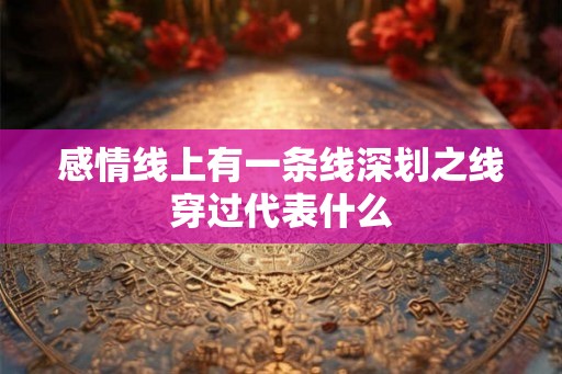 感情线上有一条线深划之线穿过代表什么