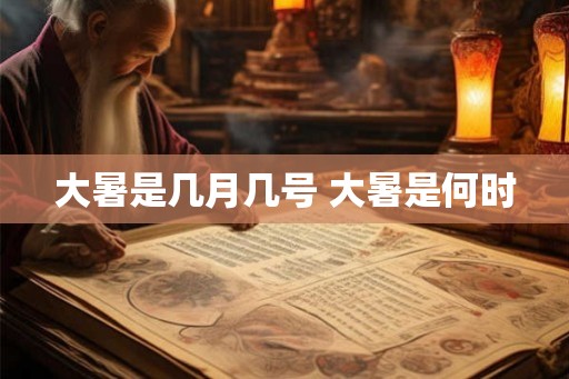 大暑是几月几号 大暑是何时 大暑是几月几号 大暑是何时