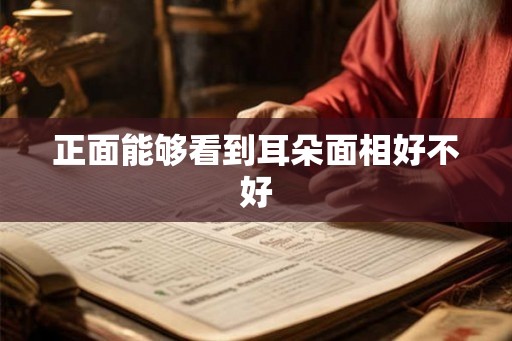 正面能够看到耳朵面相好不好 正面能够看到耳朵面相好不好