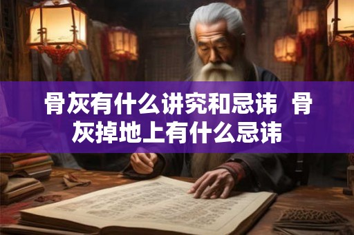 骨灰有什么讲究和忌讳  骨灰掉地上有什么忌讳