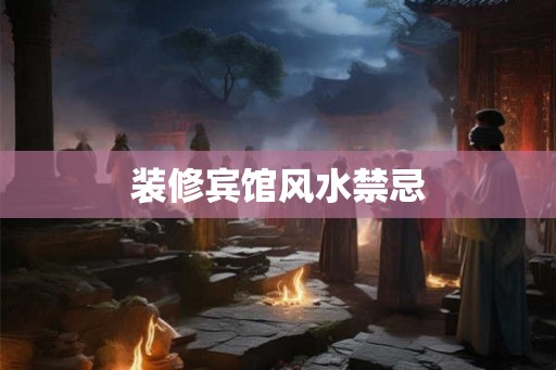 装修宾馆风水禁忌