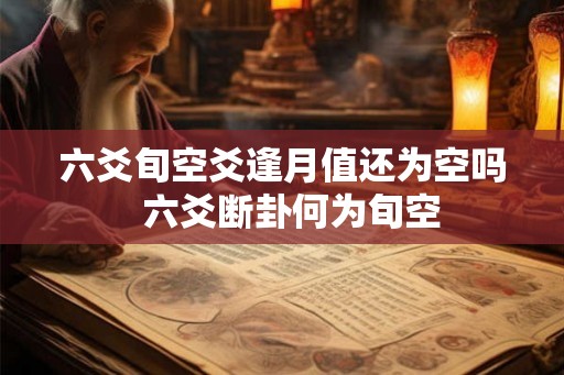 六爻旬空爻逢月值还为空吗  六爻断卦何为旬空
