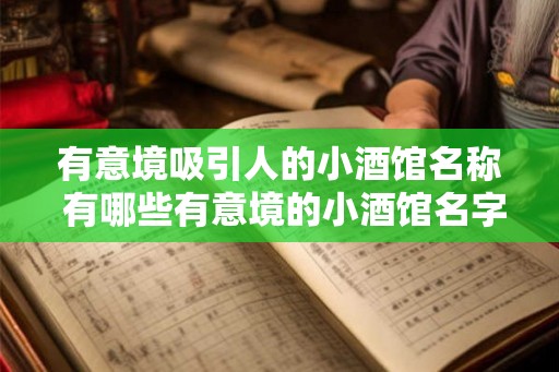 有意境吸引人的小酒馆名称 有哪些有意境的小酒馆名字值得一去 有意境吸引人的小酒馆名称 有哪些有意境的小酒馆名字值得一去