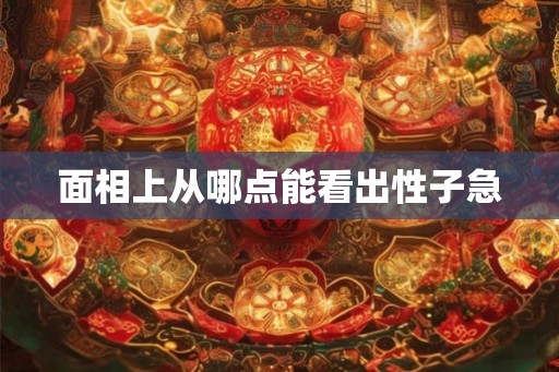 面相上从哪点能看出性子急
