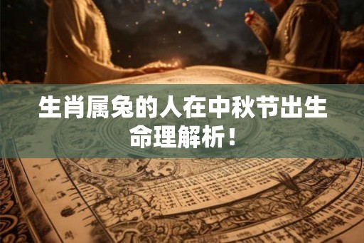 生肖属兔的人在中秋节出生命理解析！