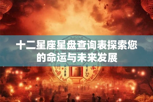 十二星座星盘查询表探索您的命运与未来发展