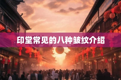 印堂常见的八种皱纹介绍