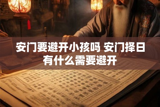 安门要避开小孩吗 安门择日有什么需要避开