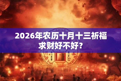 2026年农历十月十三祈福求财好不好？