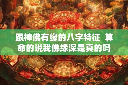 跟神佛有缘的八字特征  算命的说我佛缘深是真的吗