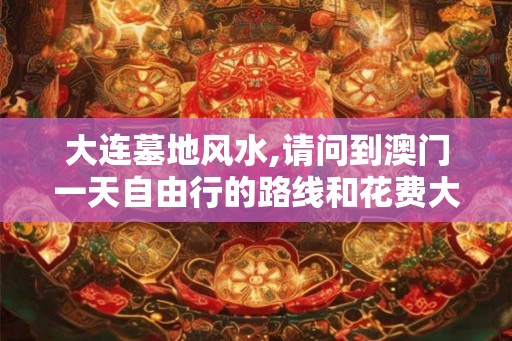 大连墓地风水,请问到澳门一天自由行的路线和花费大概是？