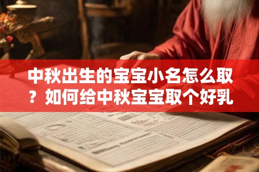中秋出生的宝宝小名怎么取?如何给中秋宝宝取个好乳名? 中秋出生的宝宝小名怎么取?如何给中秋宝宝取个好乳名?