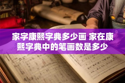 家字康熙字典多少画 家在康熙字典中的笔画数是多少
