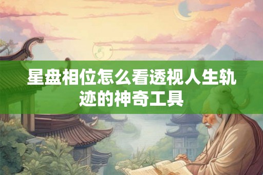 星盘相位怎么看透视人生轨迹的神奇工具