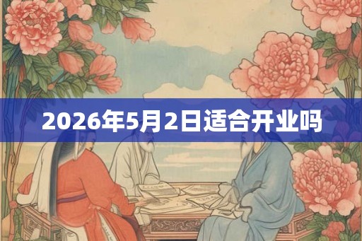 2026年5月2日适合开业吗