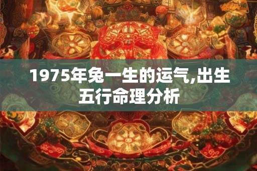 1975年兔一生的运气,出生五行命理分析
