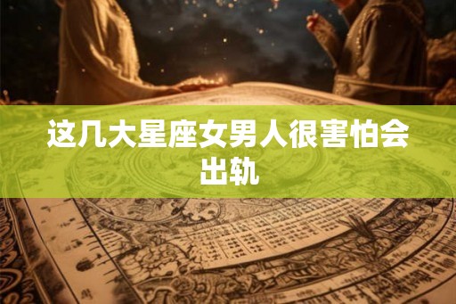 这几大星座女男人很害怕会出轨