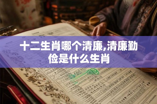 十二生肖哪个清廉,清廉勤俭是什么生肖
