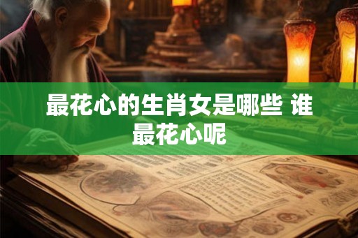 最花心的生肖女是哪些 谁最花心呢