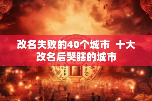 改名失败的40个城市  十大改名后哭瞎的城市
