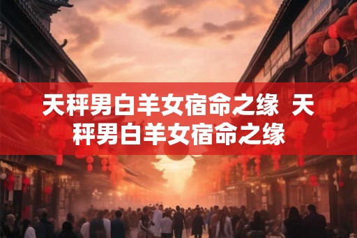 天秤男白羊女宿命之缘  天秤男白羊女宿命之缘
