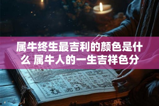 属牛终生最吉利的颜色是什么 属牛人的一生吉祥色分析！