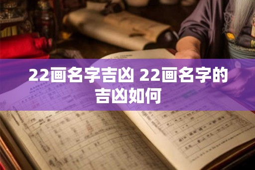 22画名字吉凶 22画名字的吉凶如何 22画名字吉凶 22画名字的吉凶如何