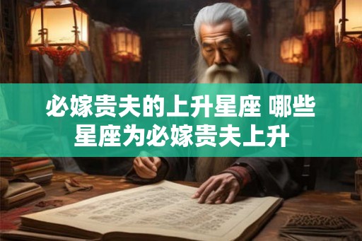 必嫁贵夫的上升星座 哪些星座为必嫁贵夫上升
