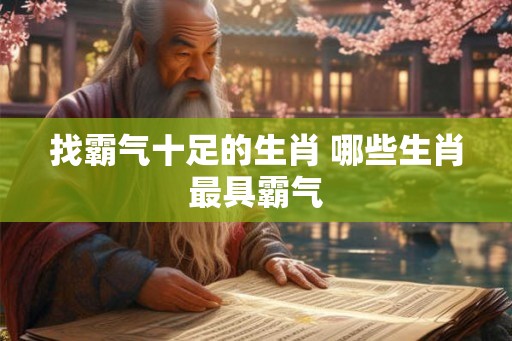 找霸气十足的生肖 哪些生肖最具霸气